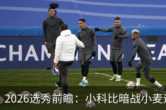 2026选秀前瞻：小科比暗战小麦迪 状元三选一？
